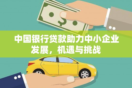 固始中国银行贷款助力中小企业发展，机遇与挑战