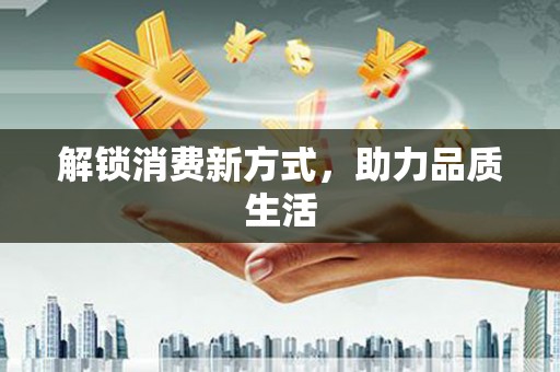 固始解锁消费新方式，助力品质生活