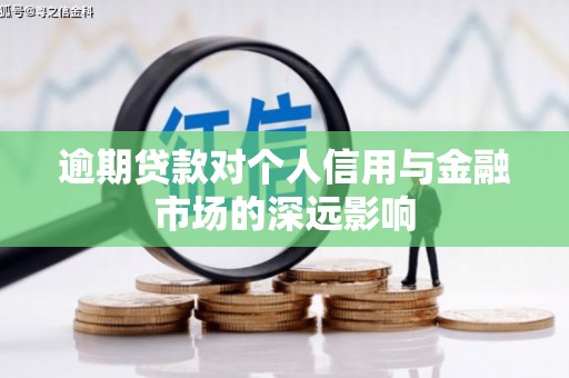 固始逾期贷款对个人信用与金融市场的深远影响