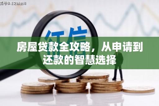 固始房屋贷款全攻略，从申请到还款的智慧选择
