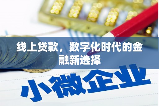 固始线上贷款，数字化时代的金融新选择