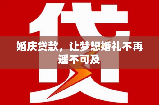 固始婚庆贷款，让梦想婚礼不再遥不可及
