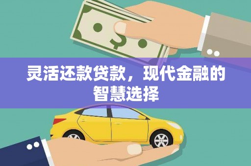 固始灵活还款贷款，现代金融的智慧选择
