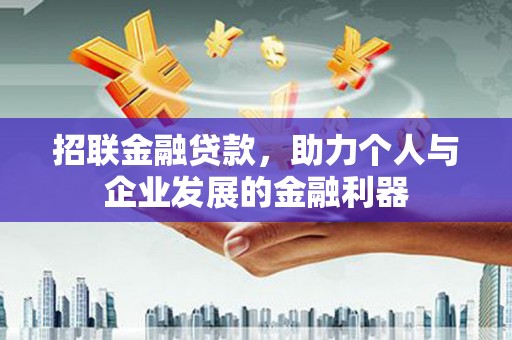 固始招联金融贷款，助力个人与企业发展的金融利器