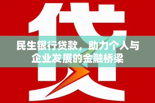 固始民生银行贷款，助力个人与企业发展的金融桥梁