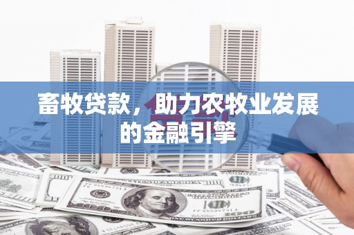 固始畜牧贷款，助力农牧业发展的金融引擎