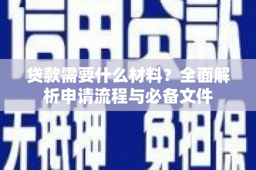 固始贷款需要什么材料？全面解析申请流程与必备文件