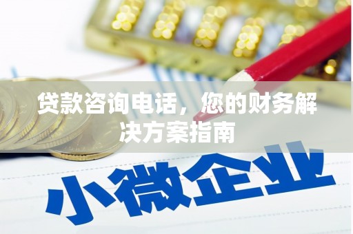 固始贷款咨询电话，您的财务解决方案指南