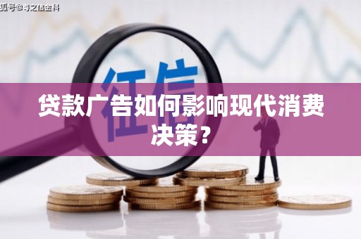 固始贷款广告如何影响现代消费决策？