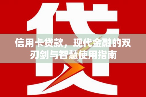 固始信用卡贷款，现代金融的双刃剑与智慧使用指南