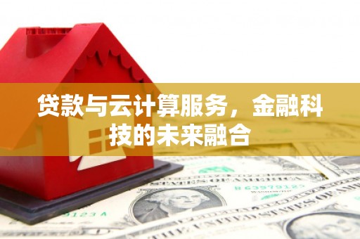 固始贷款与云计算服务，金融科技的未来融合