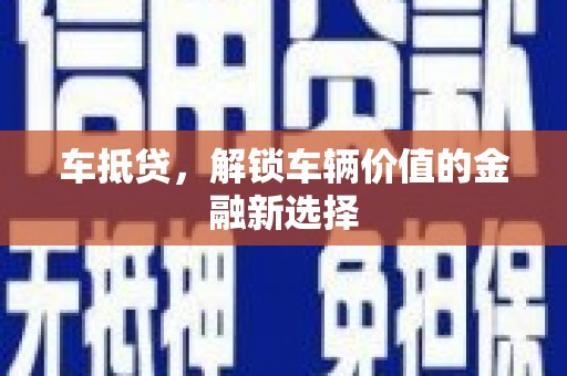 固始车抵贷，解锁车辆价值的金融新选择