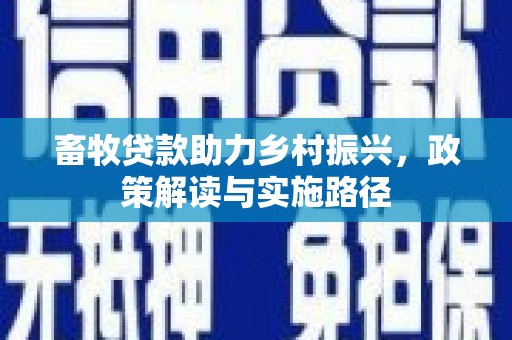固始畜牧贷款助力乡村振兴，政策解读与实施路径
