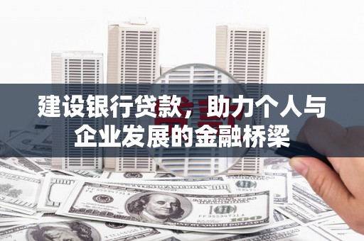 固始建设银行贷款，助力个人与企业发展的金融桥梁