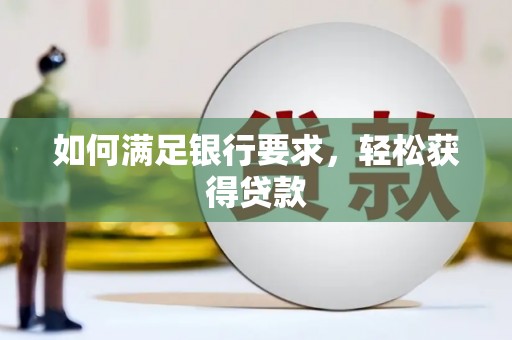 固始如何满足银行要求，轻松获得贷款