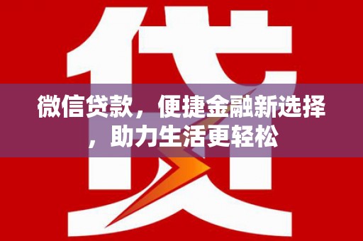 固始微信贷款，便捷金融新选择，助力生活更轻松