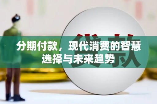 固始分期付款，现代消费的智慧选择与未来趋势