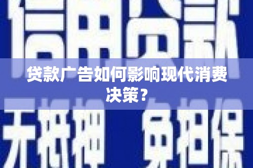 固始贷款广告如何影响现代消费决策？