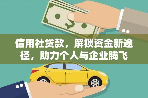 固始信用社贷款，解锁资金新途径，助力个人与企业腾飞