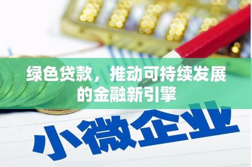 固始绿色贷款，推动可持续发展的金融新引擎