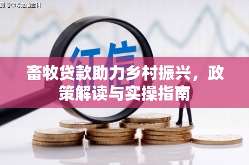 固始畜牧贷款助力乡村振兴，政策解读与实操指南