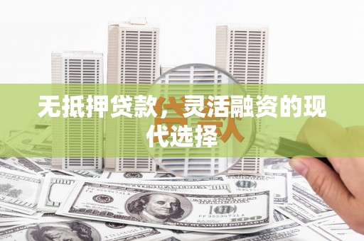 固始无抵押贷款，灵活融资的现代选择