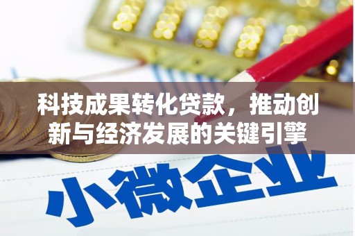固始科技成果转化贷款，推动创新与经济发展的关键引擎