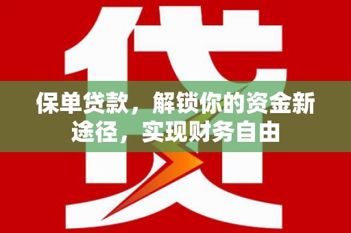 固始保单贷款，解锁你的资金新途径，实现财务自由
