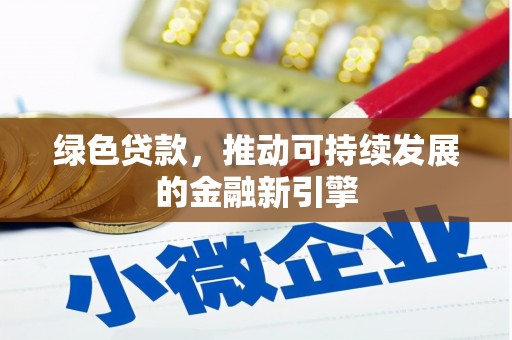固始绿色贷款，推动可持续发展的金融新引擎