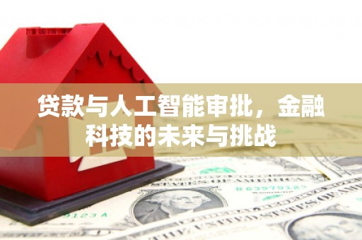 固始贷款与人工智能审批，金融科技的未来与挑战