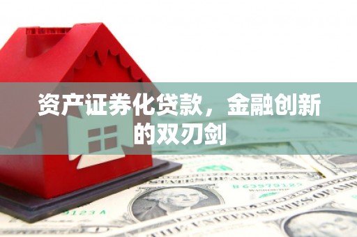 固始资产证券化贷款，金融创新的双刃剑