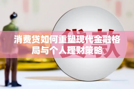 固始消费贷如何重塑现代金融格局与个人理财策略