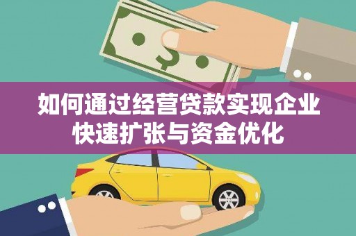 固始如何通过经营贷款实现企业快速扩张与资金优化