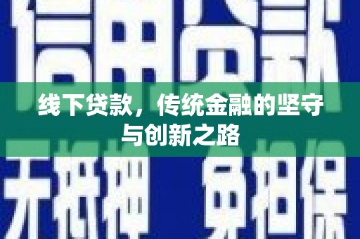 固始线下贷款，传统金融的坚守与创新之路