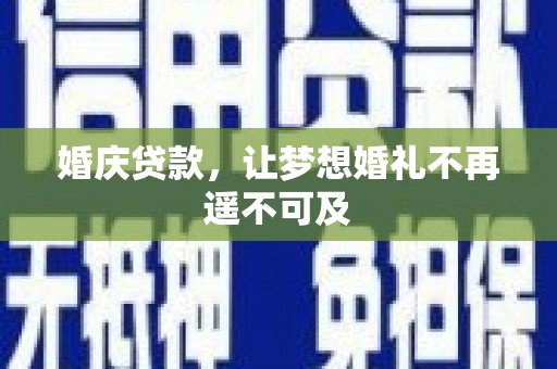 固始婚庆贷款，让梦想婚礼不再遥不可及