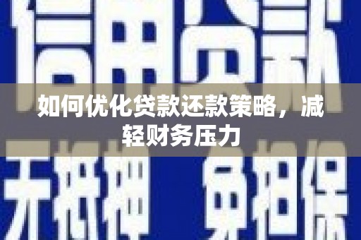 固始如何优化贷款还款策略，减轻财务压力