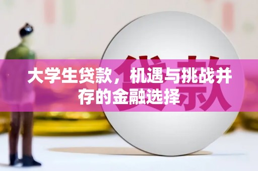固始大学生贷款，机遇与挑战并存的金融选择