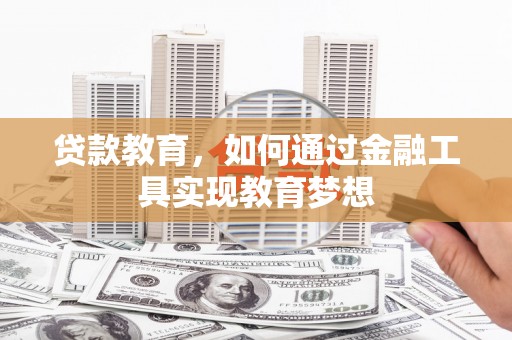 固始贷款教育，如何通过金融工具实现教育梦想