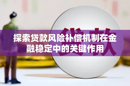 固始探索贷款风险补偿机制在金融稳定中的关键作用