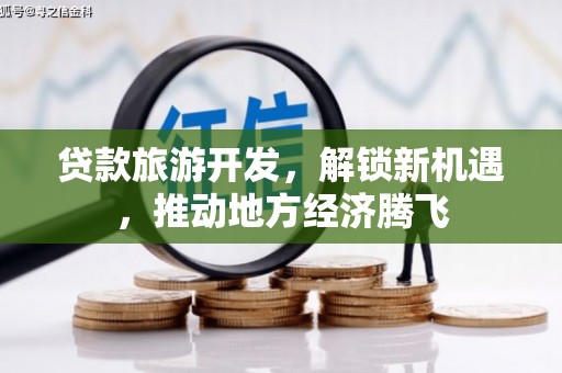 固始贷款旅游开发，解锁新机遇，推动地方经济腾飞