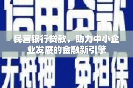 固始民营银行贷款，助力中小企业发展的金融新引擎