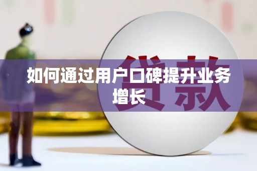 固始如何通过用户口碑提升业务增长