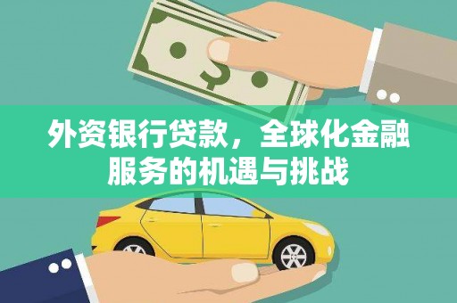固始外资银行贷款，全球化金融服务的机遇与挑战