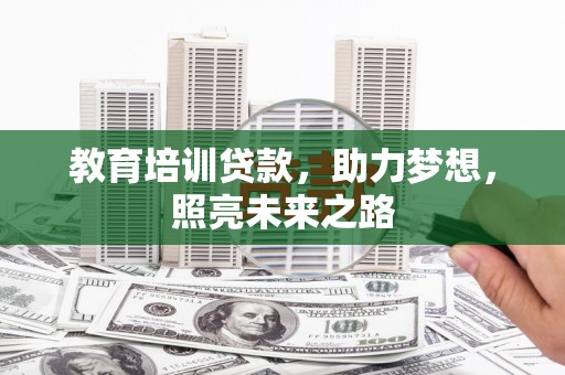 固始教育培训贷款，助力梦想，照亮未来之路