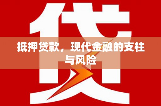 固始抵押贷款，现代金融的支柱与风险