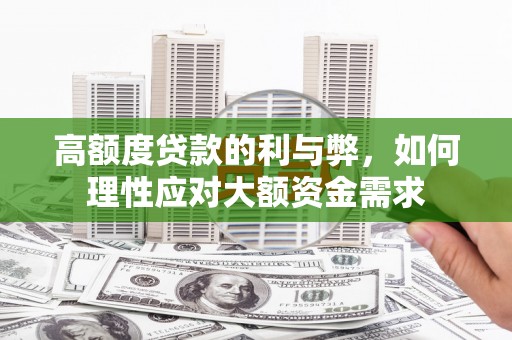 固始高额度贷款的利与弊，如何理性应对大额资金需求
