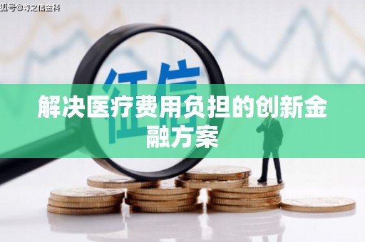固始解决医疗费用负担的创新金融方案