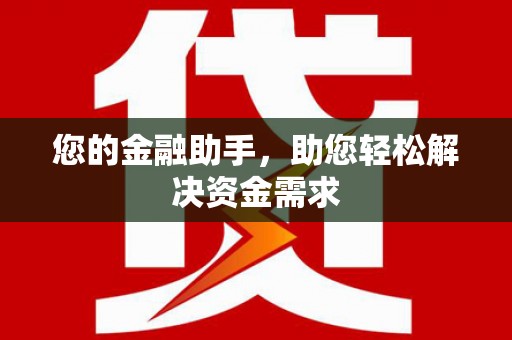 固始您的金融助手，助您轻松解决资金需求