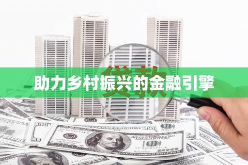 固始助力乡村振兴的金融引擎