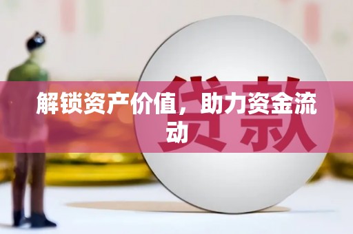 固始解锁资产价值，助力资金流动
